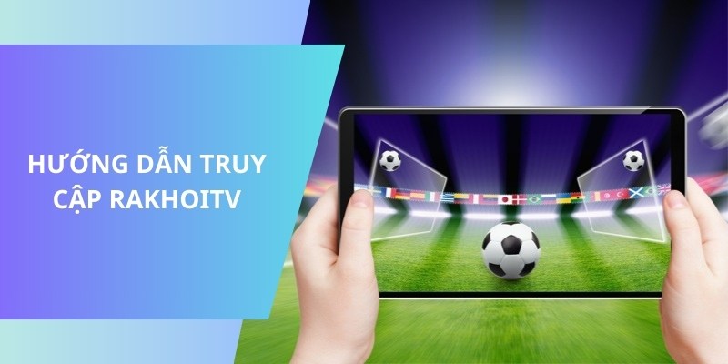 Chỉ dẫn cách truy cập trang web bóng đá Rakhoitv tv dễ dàng